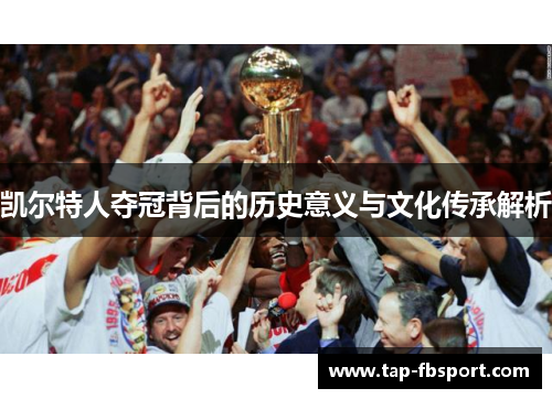 凯尔特人夺冠背后的历史意义与文化传承解析 凯尔特人夺冠背后的历史意义与文化传承解析