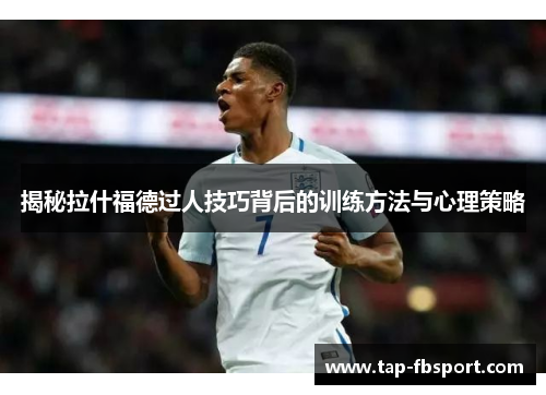 揭秘拉什福德过人技巧背后的训练方法与心理策略