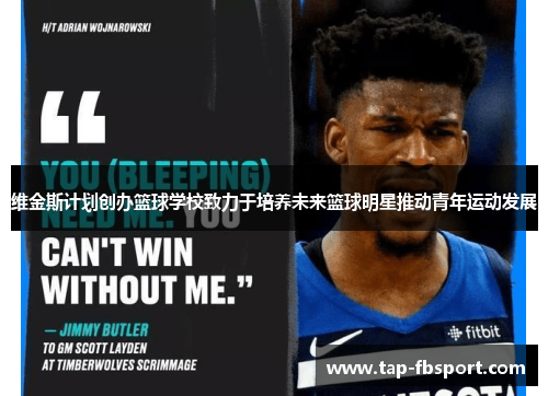 维金斯计划创办篮球学校致力于培养未来篮球明星推动青年运动发展