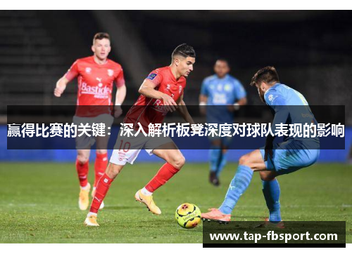 赢得比赛的关键:深入解析板凳深度对球队表现的影响 赢得比赛的关键:深入解析板凳深度对球队表现的影响