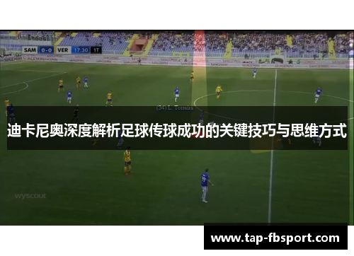 迪卡尼奥深度解析足球传球成功的关键技巧与思维方式