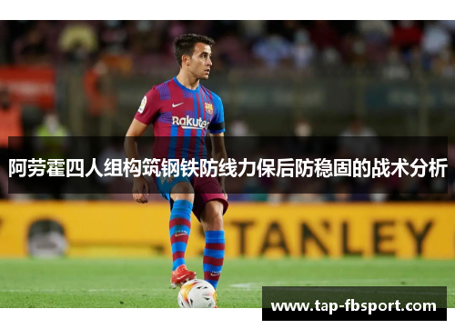 阿劳霍四人组构筑钢铁防线力保后防稳固的战术分析 阿劳霍四人组构筑钢铁防线力保后防稳固的战术分析