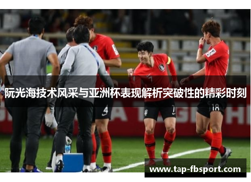阮光海技术风采与亚洲杯表现解析突破性的精彩时刻 阮光海技术风采与亚洲杯表现解析突破性的精彩时刻