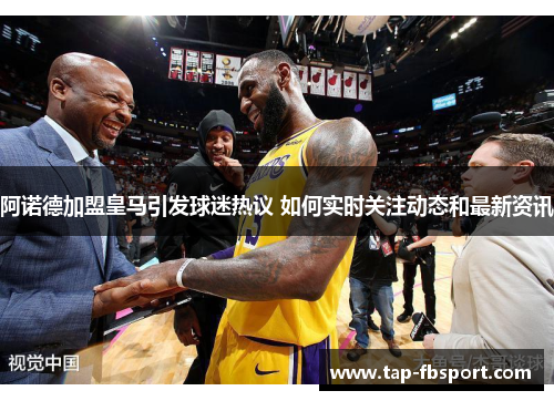 阿诺德加盟皇马引发球迷热议 如何实时关注动态和最新资讯 阿诺德加盟皇马引发球迷热议 如何实时关注动态和最新资讯