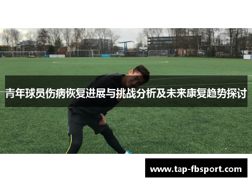 青年球员伤病恢复进展与挑战分析及未来康复趋势探讨 青年球员伤病恢复进展与挑战分析及未来康复趋势探讨