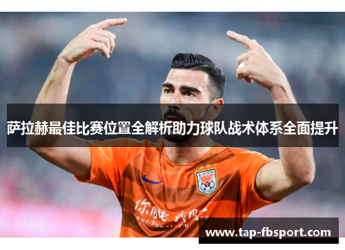萨拉赫最佳比赛位置全解析助力球队战术体系全面提升 萨拉赫最佳比赛位置全解析助力球队战术体系全面提升