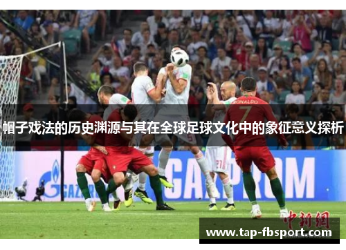 帽子戏法的历史渊源与其在全球足球文化中的象征意义探析