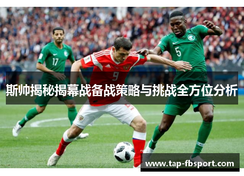 斯帅揭秘揭幕战备战策略与挑战全方位分析