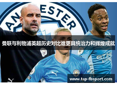 曼联与利物浦英超历史对比谁更具统治力和辉煌成就