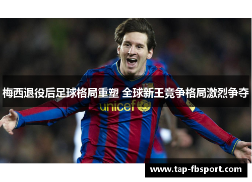梅西退役后足球格局重塑 全球新王竞争格局激烈争夺 梅西退役后足球格局重塑 全球新王竞争格局激烈争夺