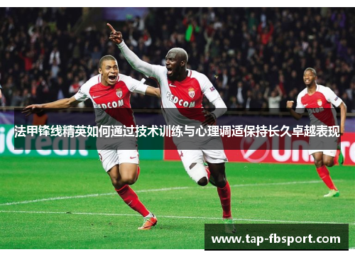 法甲锋线精英如何通过技术训练与心理调适保持长久卓越表现