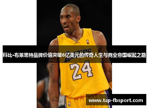 科比·布莱恩特品牌价值突破6亿美元的传奇人生与商业帝国崛起之路
