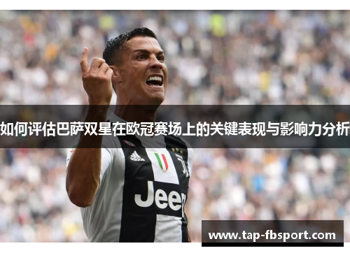 如何评估巴萨双星在欧冠赛场上的关键表现与影响力分析 如何评估巴萨双星在欧冠赛场上的关键表现与影响力分析