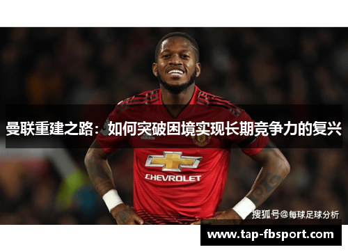 曼联重建之路:如何突破困境实现长期竞争力的复兴 曼联重建之路:如何突破困境实现长期竞争力的复兴