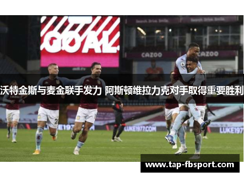 沃特金斯与麦金联手发力 阿斯顿维拉力克对手取得重要胜利