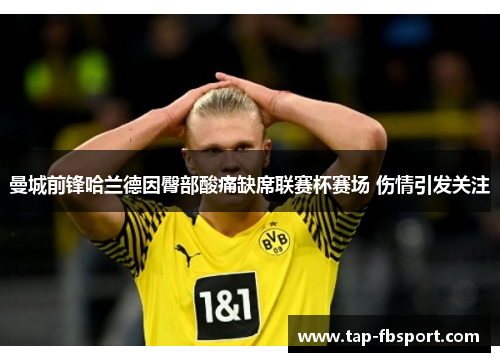曼城前锋哈兰德因臀部酸痛缺席联赛杯赛场 伤情引发关注 曼城前锋哈兰德因臀部酸痛缺席联赛杯赛场 伤情引发关注