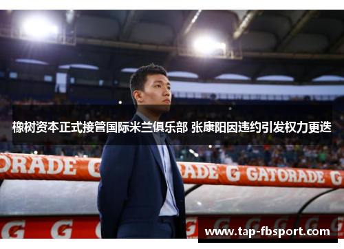 橡树资本正式接管国际米兰俱乐部 张康阳因违约引发权力更迭 橡树资本正式接管国际米兰俱乐部 张康阳因违约引发权力更迭
