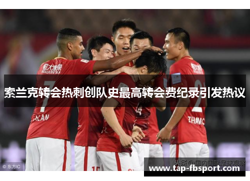 索兰克转会热刺创队史最高转会费纪录引发热议