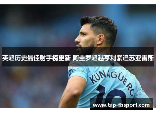 英超历史最佳射手榜更新 阿圭罗超越亨利紧追苏亚雷斯
