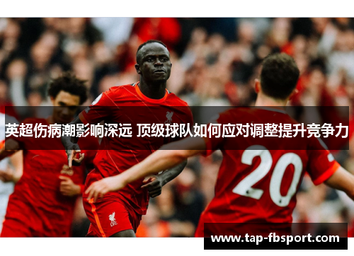 英超伤病潮影响深远 顶级球队如何应对调整提升竞争力 英超伤病潮影响深远 顶级球队如何应对调整提升竞争力