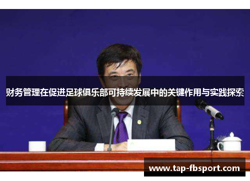 财务管理在促进足球俱乐部可持续发展中的关键作用与实践探索