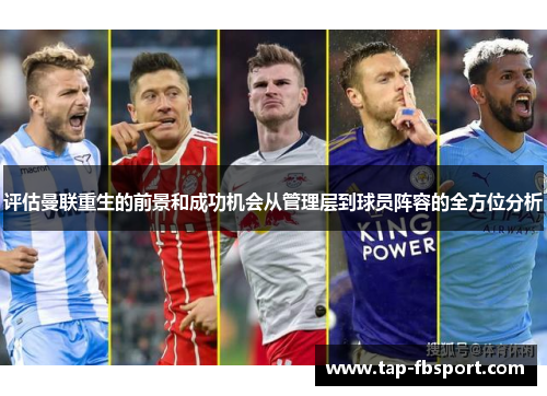 评估曼联重生的前景和成功机会从管理层到球员阵容的全方位分析