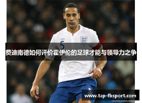费迪南德如何评价霍伊伦的足球才能与领导力之争