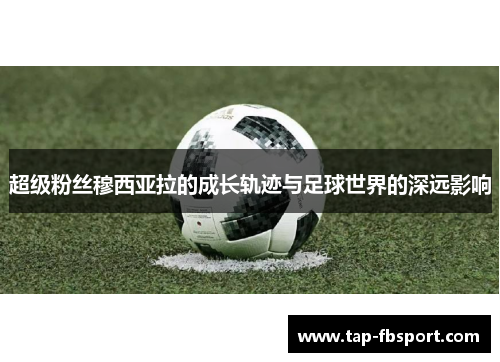 超级粉丝穆西亚拉的成长轨迹与足球世界的深远影响