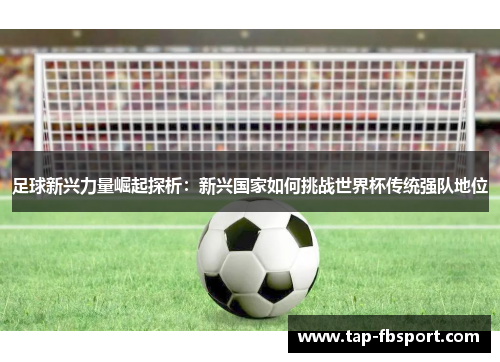 足球新兴力量崛起探析：新兴国家如何挑战世界杯传统强队地位