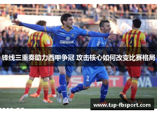锋线三重奏助力西甲争冠 攻击核心如何改变比赛格局