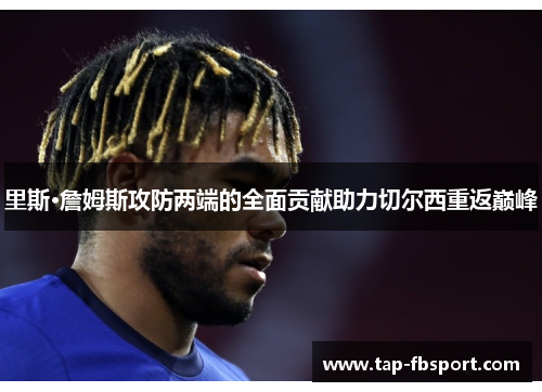 里斯·詹姆斯攻防两端的全面贡献助力切尔西重返巅峰