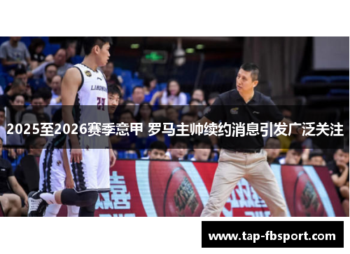 2025至2026赛季意甲 罗马主帅续约消息引发广泛关注