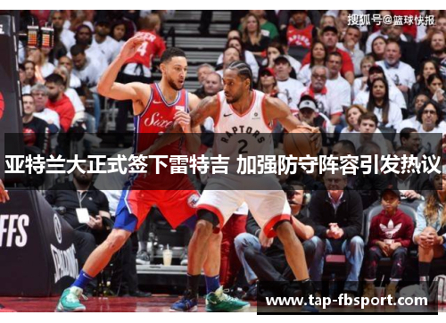 亚特兰大正式签下雷特吉 加强防守阵容引发热议 亚特兰大正式签下雷特吉 加强防守阵容引发热议